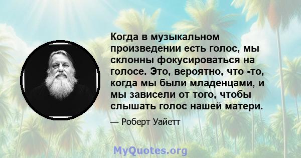 Когда в музыкальном произведении есть голос, мы склонны фокусироваться на голосе. Это, вероятно, что -то, когда мы были младенцами, и мы зависели от того, чтобы слышать голос нашей матери.