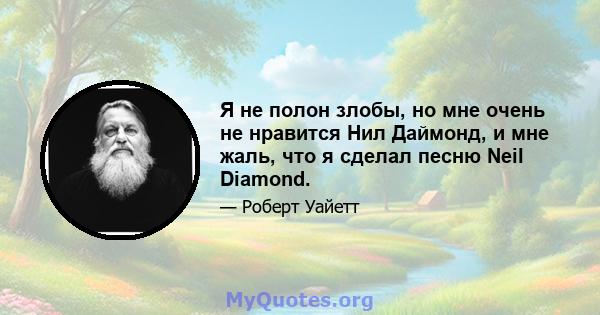 Я не полон злобы, но мне очень не нравится Нил Даймонд, и мне жаль, что я сделал песню Neil Diamond.