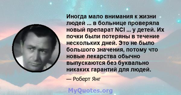 Иногда мало внимания к жизни людей ... в больнице проверяла новый препарат NCI ... у детей. Их почки были потеряны в течение нескольких дней. Это не было большого значения, потому что новые лекарства обычно выпускаются