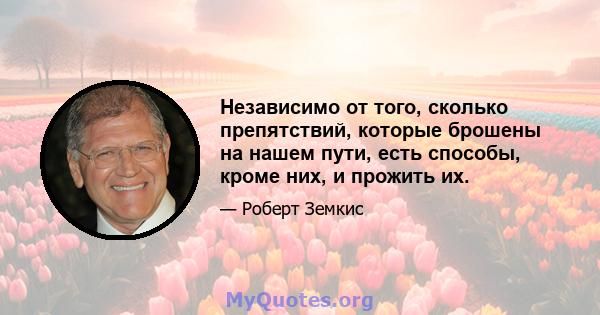 Независимо от того, сколько препятствий, которые брошены на нашем пути, есть способы, кроме них, и прожить их.