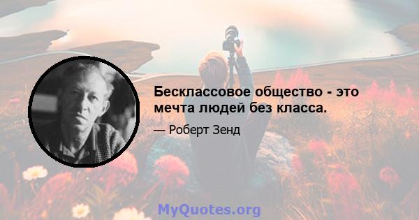 Бесклассовое общество - это мечта людей без класса.