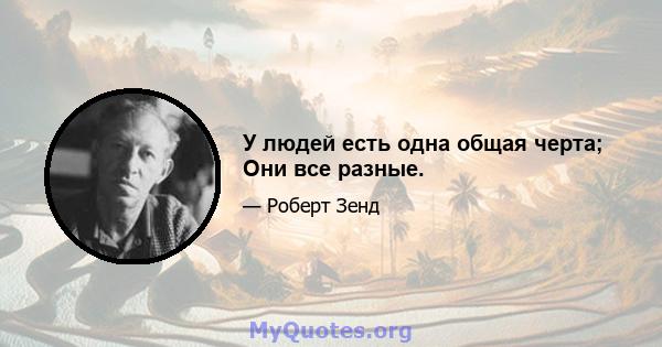 У людей есть одна общая черта; Они все разные.