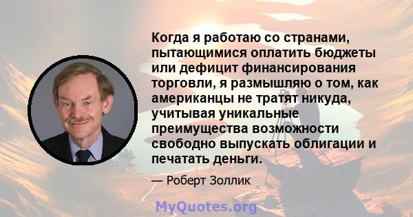 Когда я работаю со странами, пытающимися оплатить бюджеты или дефицит финансирования торговли, я размышляю о том, как американцы не тратят никуда, учитывая уникальные преимущества возможности свободно выпускать