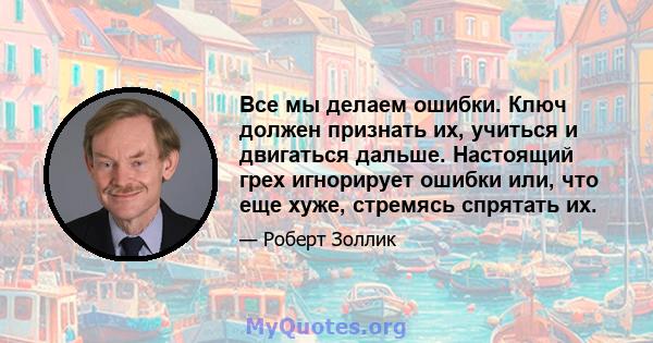 Все мы делаем ошибки. Ключ должен признать их, учиться и двигаться дальше. Настоящий грех игнорирует ошибки или, что еще хуже, стремясь спрятать их.