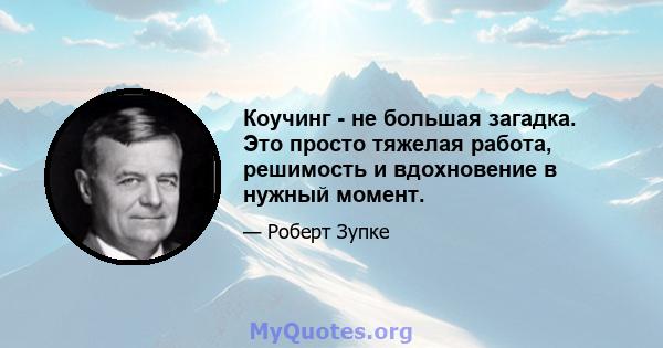 Коучинг - не большая загадка. Это просто тяжелая работа, решимость и вдохновение в нужный момент.