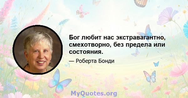 Бог любит нас экстравагантно, смехотворно, без предела или состояния.