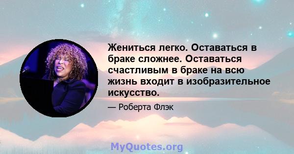 Жениться легко. Оставаться в браке сложнее. Оставаться счастливым в браке на всю жизнь входит в изобразительное искусство.