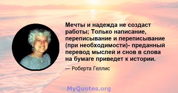 Мечты и надежда не создаст работы; Только написание, переписывание и переписывание (при необходимости)- преданный перевод мыслей и снов в слова на бумаге приведет к истории.