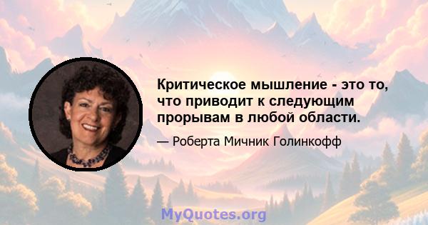 Критическое мышление - это то, что приводит к следующим прорывам в любой области.