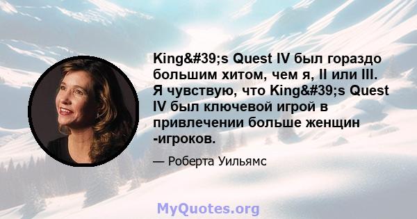 King's Quest IV был гораздо большим хитом, чем я, II или III. Я чувствую, что King's Quest IV был ключевой игрой в привлечении больше женщин -игроков.