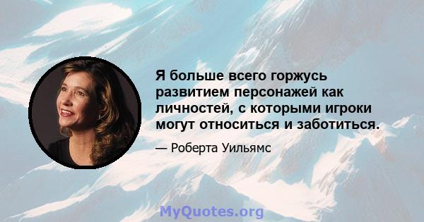 Я больше всего горжусь развитием персонажей как личностей, с которыми игроки могут относиться и заботиться.