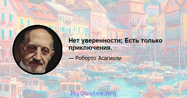 Нет уверенности; Есть только приключения.