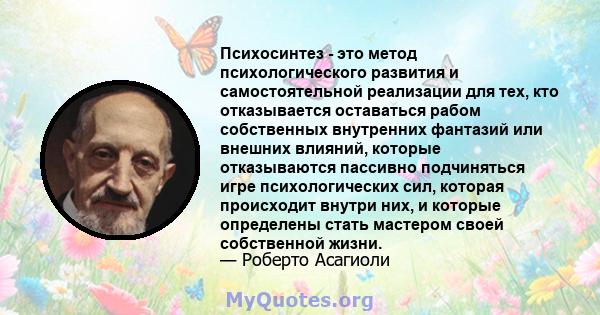 Психосинтез - это метод психологического развития и самостоятельной реализации для тех, кто отказывается оставаться рабом собственных внутренних фантазий или внешних влияний, которые отказываются пассивно подчиняться