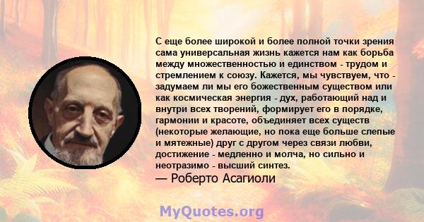 С еще более широкой и более полной точки зрения сама универсальная жизнь кажется нам как борьба между множественностью и единством - трудом и стремлением к союзу. Кажется, мы чувствуем, что - задумаем ли мы его