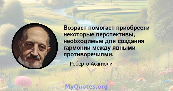 Возраст помогает приобрести некоторые перспективы, необходимые для создания гармонии между явными противоречиями.