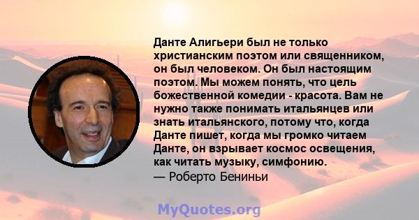 Данте Алигьери был не только христианским поэтом или священником, он был человеком. Он был настоящим поэтом. Мы можем понять, что цель божественной комедии - красота. Вам не нужно также понимать итальянцев или знать