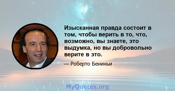 Изысканная правда состоит в том, чтобы верить в то, что, возможно, вы знаете, это выдумка, но вы добровольно верите в это.