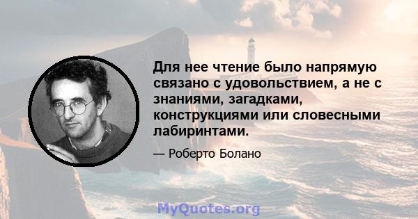 Для нее чтение было напрямую связано с удовольствием, а не с знаниями, загадками, конструкциями или словесными лабиринтами.