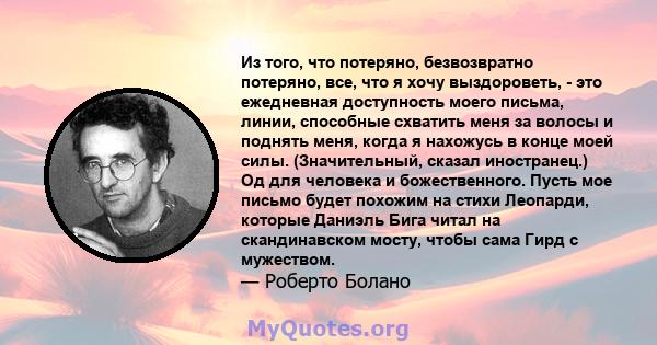 Из того, что потеряно, безвозвратно потеряно, все, что я хочу выздороветь, - это ежедневная доступность моего письма, линии, способные схватить меня за волосы и поднять меня, когда я нахожусь в конце моей силы.