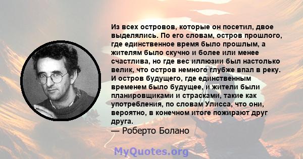 Из всех островов, которые он посетил, двое выделялись. По его словам, остров прошлого, где единственное время было прошлым, а жителям было скучно и более или менее счастлива, но где вес иллюзии был настолько велик, что