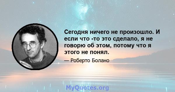 Сегодня ничего не произошло. И если что -то это сделало, я не говорю об этом, потому что я этого не понял.