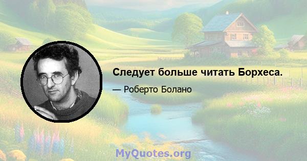 Следует больше читать Борхеса.