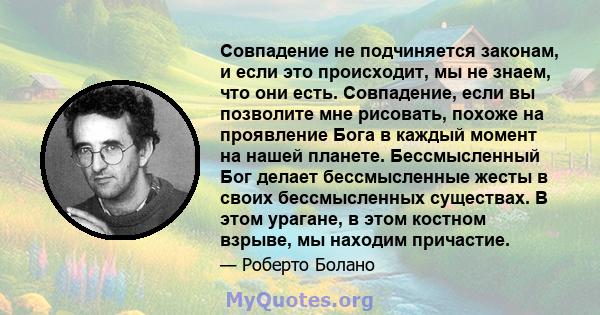 Совпадение не подчиняется законам, и если это происходит, мы не знаем, что они есть. Совпадение, если вы позволите мне рисовать, похоже на проявление Бога в каждый момент на нашей планете. Бессмысленный Бог делает