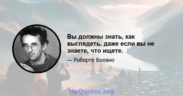 Вы должны знать, как выглядеть, даже если вы не знаете, что ищете.