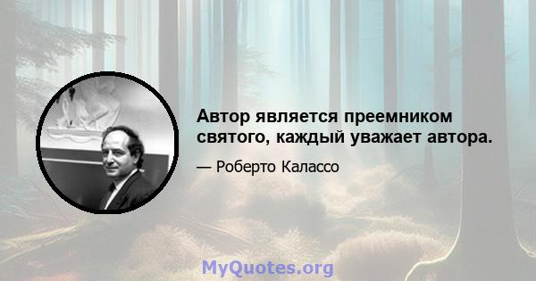 Автор является преемником святого, каждый уважает автора.