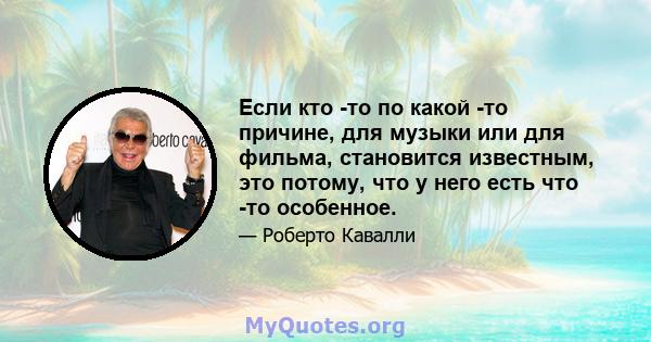 Если кто -то по какой -то причине, для музыки или для фильма, становится известным, это потому, что у него есть что -то особенное.