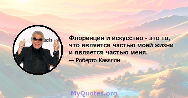 Флоренция и искусство - это то, что является частью моей жизни и является частью меня.