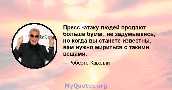 Пресс -атаку людей продают больше бумаг, не задумываясь, но когда вы станете известны, вам нужно мириться с такими вещами.