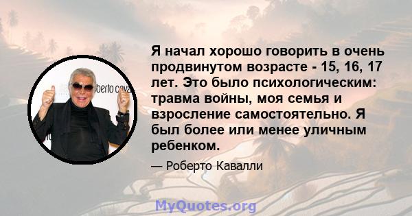 Я начал хорошо говорить в очень продвинутом возрасте - 15, 16, 17 лет. Это было психологическим: травма войны, моя семья и взросление самостоятельно. Я был более или менее уличным ребенком.