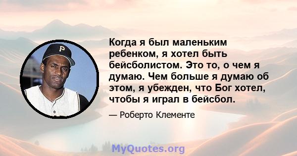 Когда я был маленьким ребенком, я хотел быть бейсболистом. Это то, о чем я думаю. Чем больше я думаю об этом, я убежден, что Бог хотел, чтобы я играл в бейсбол.