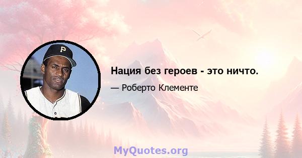 Нация без героев - это ничто.