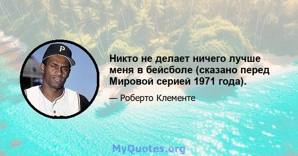 Никто не делает ничего лучше меня в бейсболе (сказано перед Мировой серией 1971 года).