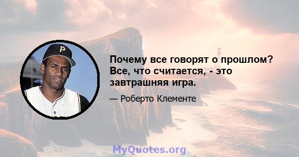 Почему все говорят о прошлом? Все, что считается, - это завтрашняя игра.