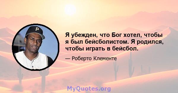 Я убежден, что Бог хотел, чтобы я был бейсболистом. Я родился, чтобы играть в бейсбол.