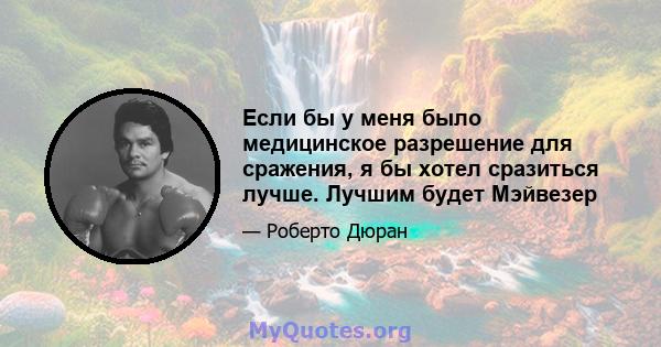 Если бы у меня было медицинское разрешение для сражения, я бы хотел сразиться лучше. Лучшим будет Мэйвезер