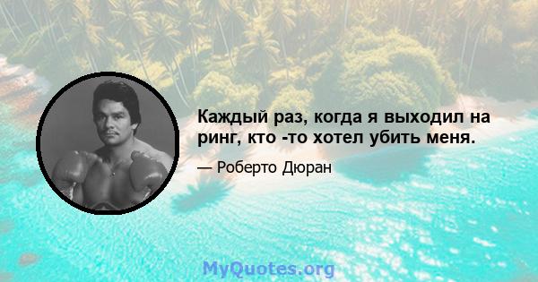 Каждый раз, когда я выходил на ринг, кто -то хотел убить меня.