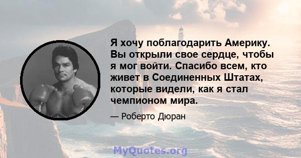 Я хочу поблагодарить Америку. Вы открыли свое сердце, чтобы я мог войти. Спасибо всем, кто живет в Соединенных Штатах, которые видели, как я стал чемпионом мира.