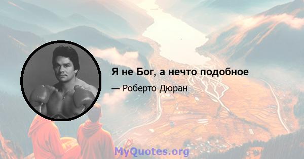 Я не Бог, а нечто подобное