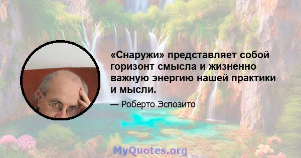 «Снаружи» представляет собой горизонт смысла и жизненно важную энергию нашей практики и мысли.