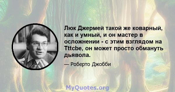 Люк Джермей такой же коварный, как и умный, и он мастер в осложнении - с этим взглядом на Tttcbe, он может просто обмануть дьявола.