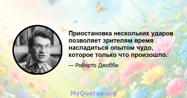 Приостановка нескольких ударов позволяет зрителям время насладиться опытом чудо, которое только что произошло.