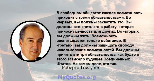 В свободном обществе каждая возможность приходит с тремя обязательствами. Во -первых, вы должны захватить это. Вы должны включить его в работу, которая приносит ценность для других. Во -вторых, вы должны жить.