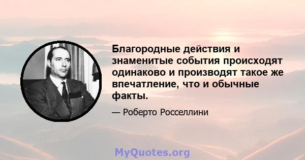 Благородные действия и знаменитые события происходят одинаково и производят такое же впечатление, что и обычные факты.