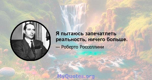 Я пытаюсь запечатлеть реальность, ничего больше.