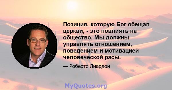 Позиция, которую Бог обещал церкви, - это повлиять на общество. Мы должны управлять отношением, поведением и мотивацией человеческой расы.