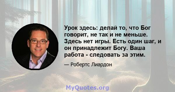 Урок здесь: делай то, что Бог говорит, не так и не меньше. Здесь нет игры. Есть один шаг, и он принадлежит Богу. Ваша работа - следовать за этим.